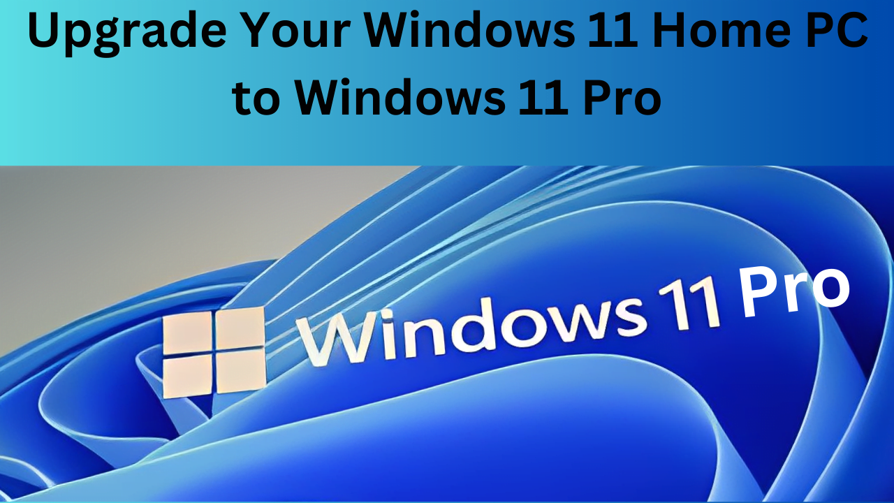 Upgrade Your Windows 11 Home PC to Windows 11 Pro: A Step-by-Step Guide